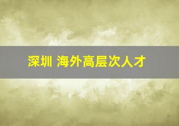 深圳 海外高层次人才